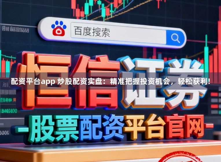 配资平台app 炒股配资实盘:精准把握投资机会,轻松获利!