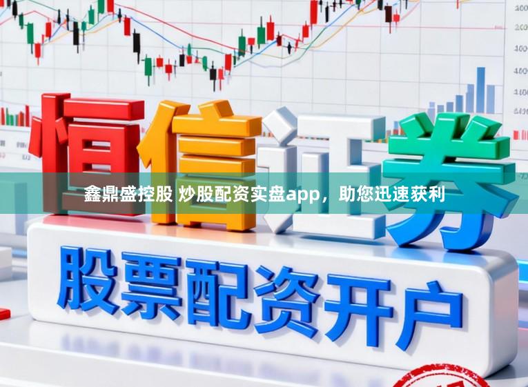 鑫鼎盛控股　 炒股配资实盘app，助您迅速获利