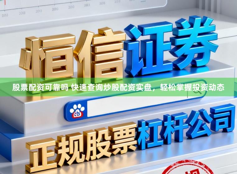 股票配资可靠吗 快速查询炒股配资实盘，轻松掌握投资动态