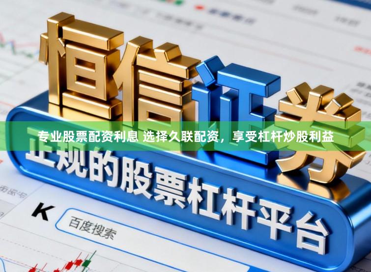 专业股票配资利息 选择久联配资，享受杠杆炒股利益