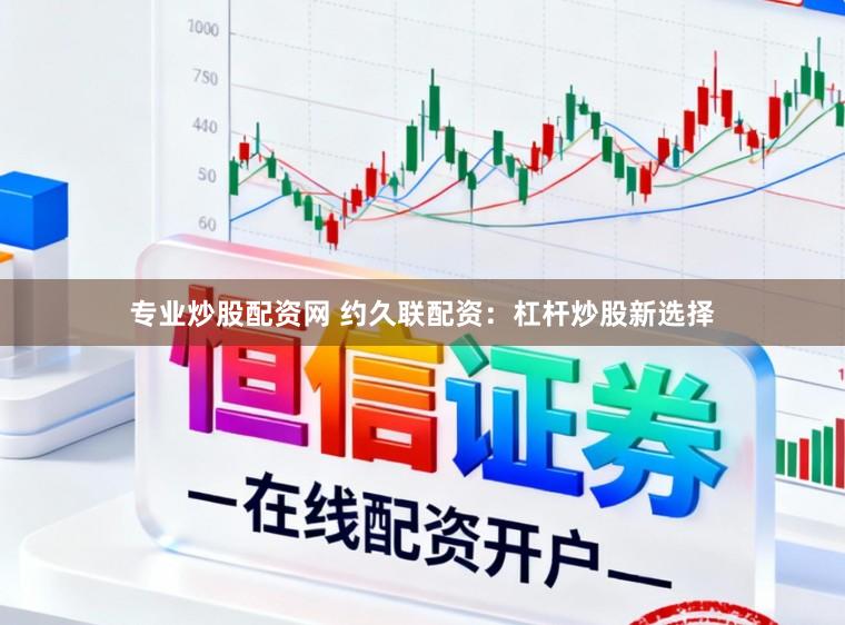 专业炒股配资网 约久联配资：杠杆炒股新选择