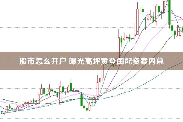 股市怎么开户 曝光高坪黄登闰配资案内幕