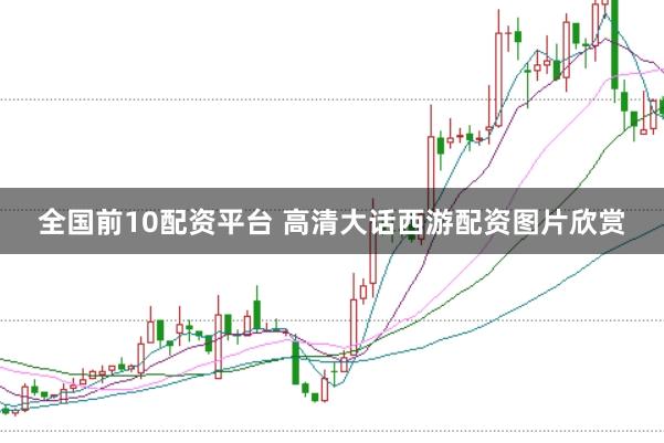 全国前10配资平台 高清大话西游配资图片欣赏