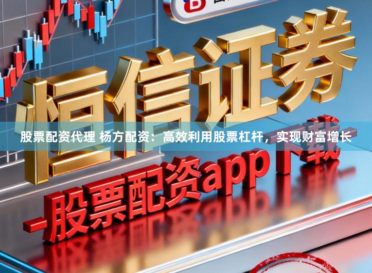 股票配资代理 杨方配资：高效利用股票杠杆，实现财富增长