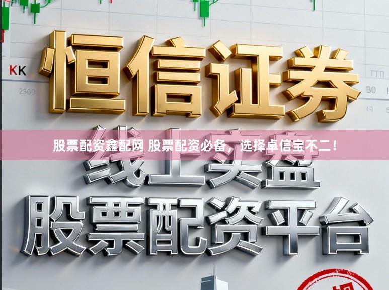 股票配资鑫配网 股票配资必备，选择卓信宝不二！