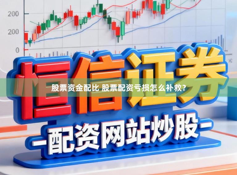 股票资金配比 股票配资亏损怎么补救？