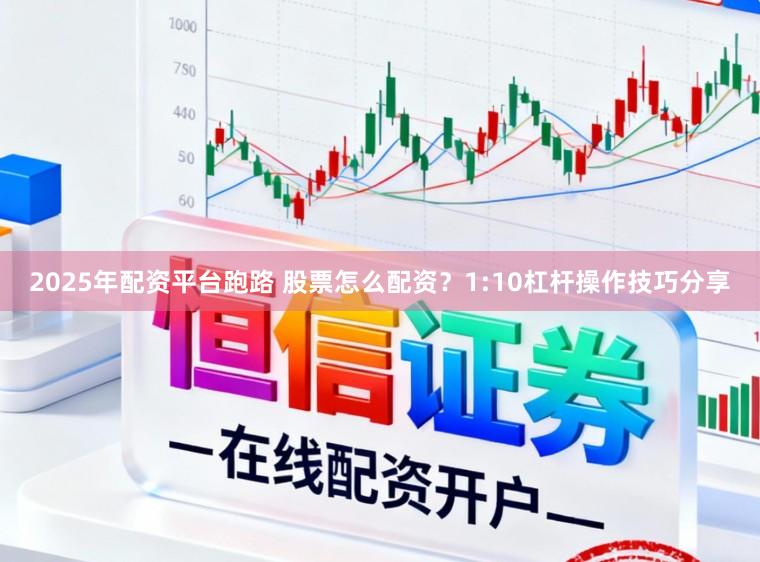 2025年配资平台跑路 股票怎么配资？1:10杠杆操作技巧分享