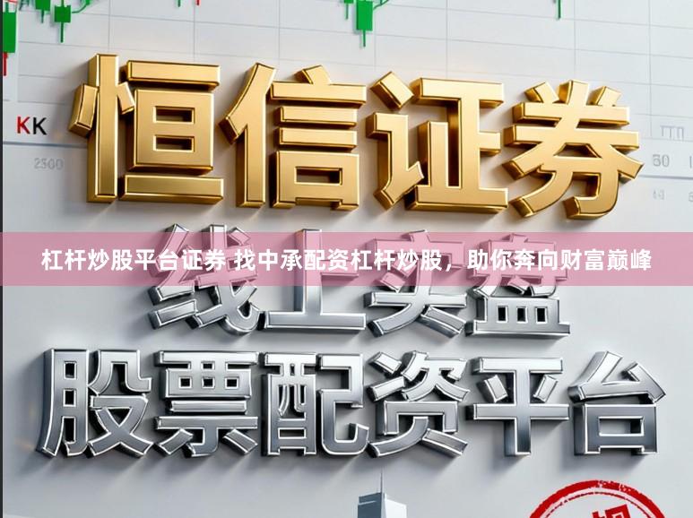 杠杆炒股平台证券 找中承配资杠杆炒股，助你奔向财富巅峰