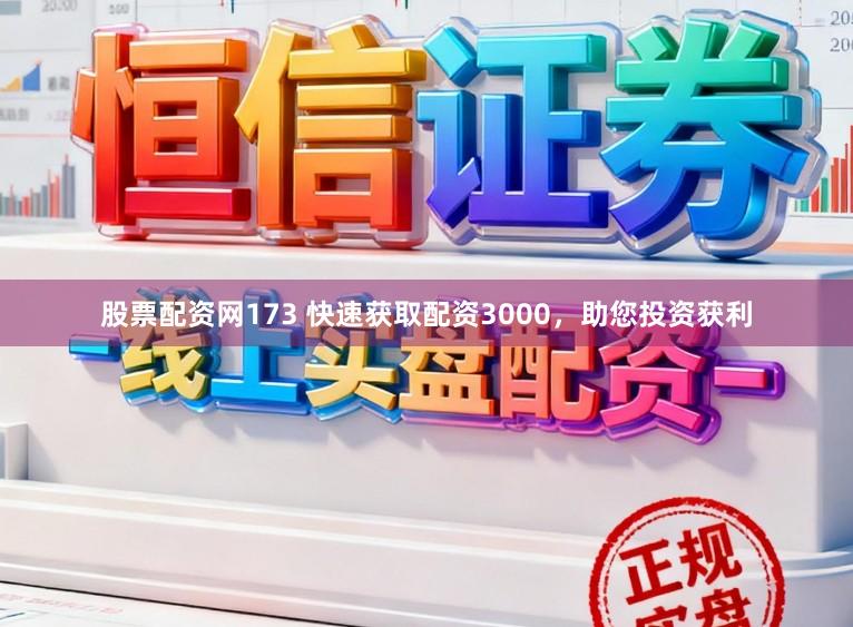 股票配资网173 快速获取配资3000，助您投资获利