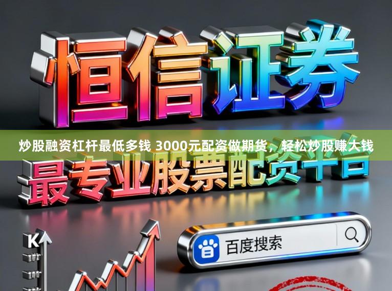 炒股融资杠杆最低多钱 3000元配资做期货，轻松炒股赚大钱