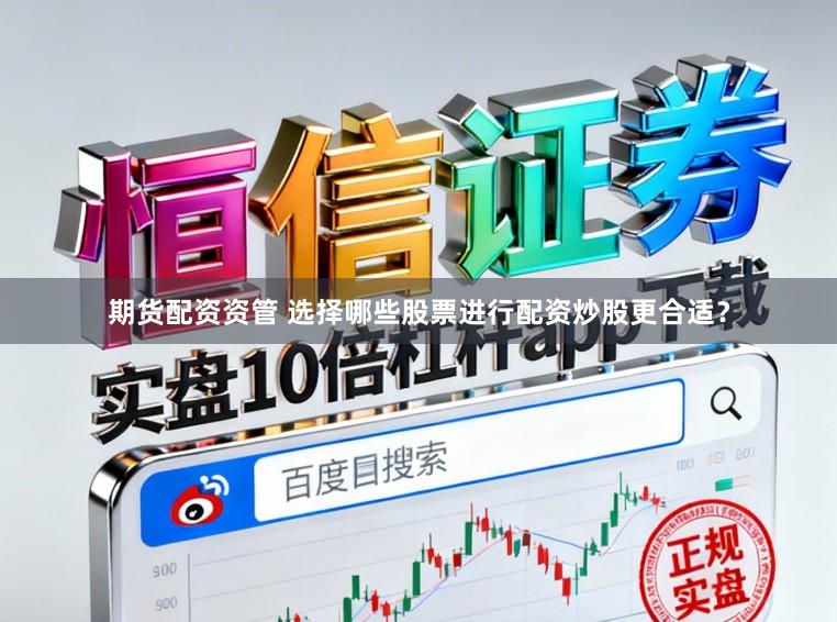 期货配资资管 选择哪些股票进行配资炒股更合适？