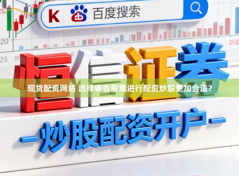 现货配资网站 选择哪些股票进行配资炒股更加合适？