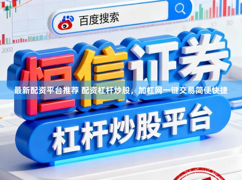 最新配资平台推荐 配资杠杆炒股，加杠网一键交易简便快捷