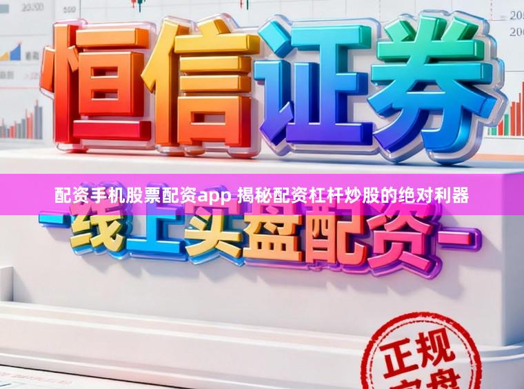 配资手机股票配资app 揭秘配资杠杆炒股的绝对利器