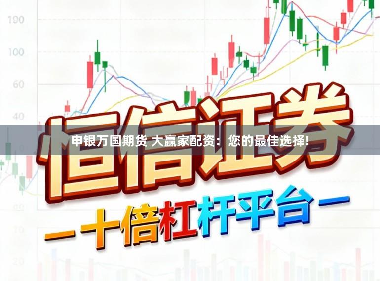 申银万国期货 大赢家配资：您的最佳选择!