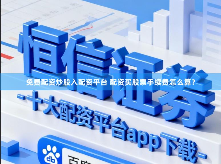 免费配资炒股入配资平台 配资买股票手续费怎么算？