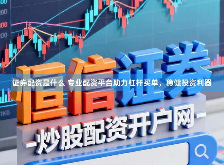 证券配资是什么 专业配资平台助力杠杆买单，稳健投资利器