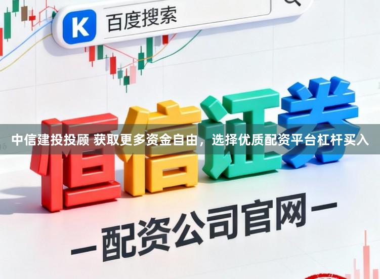 中信建投投顾 获取更多资金自由，选择优质配资平台杠杆买入