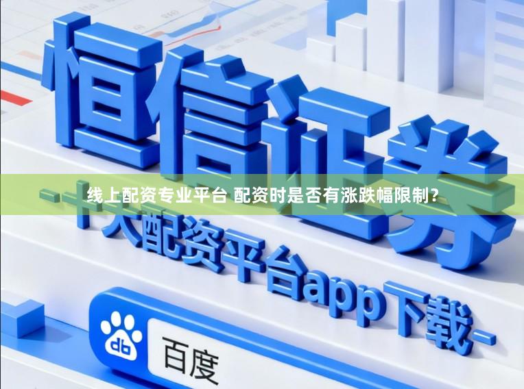 线上配资专业平台 配资时是否有涨跌幅限制？