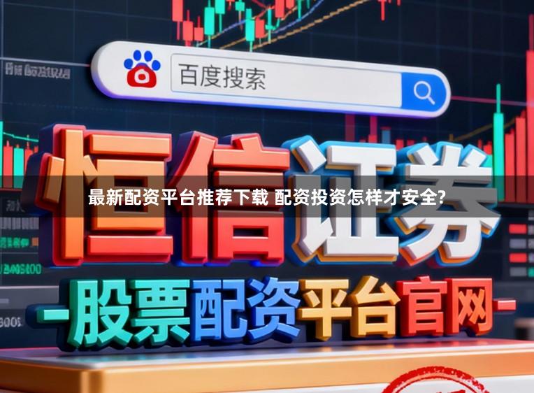 最新配资平台推荐下载 配资投资怎样才安全?
