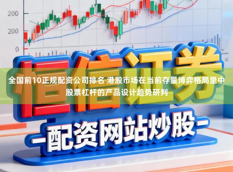 全国前10正规配资公司排名 港股市场在当前存量博弈格局里中股票杠杆的产品设计趋势研判