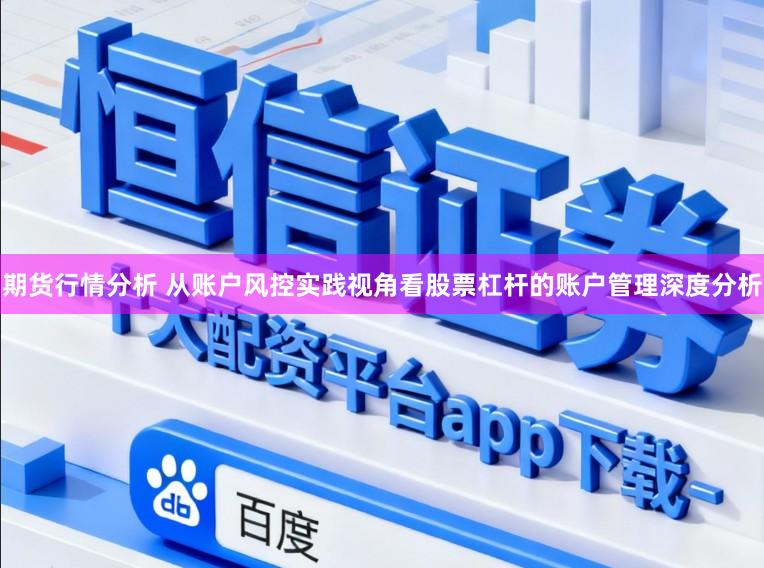 期货行情分析 从账户风控实践视角看股票杠杆的账户管理深度分析