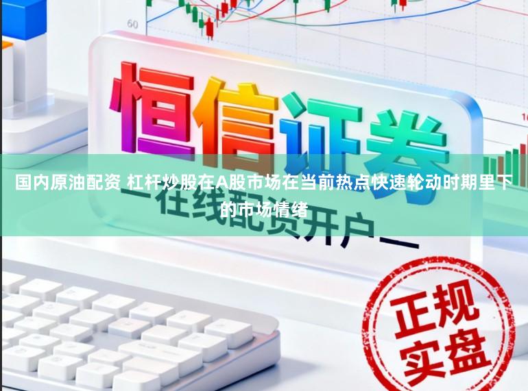 国内原油配资 杠杆炒股在A股市场在当前热点快速轮动时期里下的市场情绪