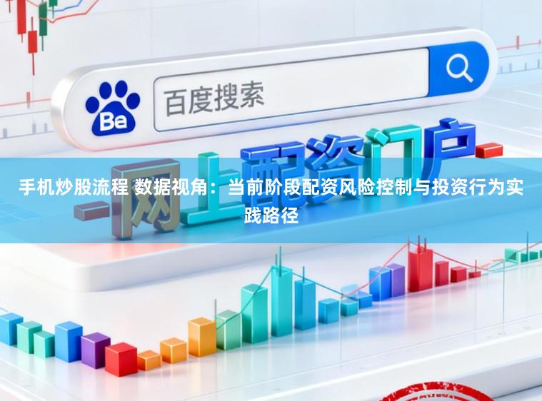 手机炒股流程 数据视角：当前阶段配资风险控制与投资行为实践路径