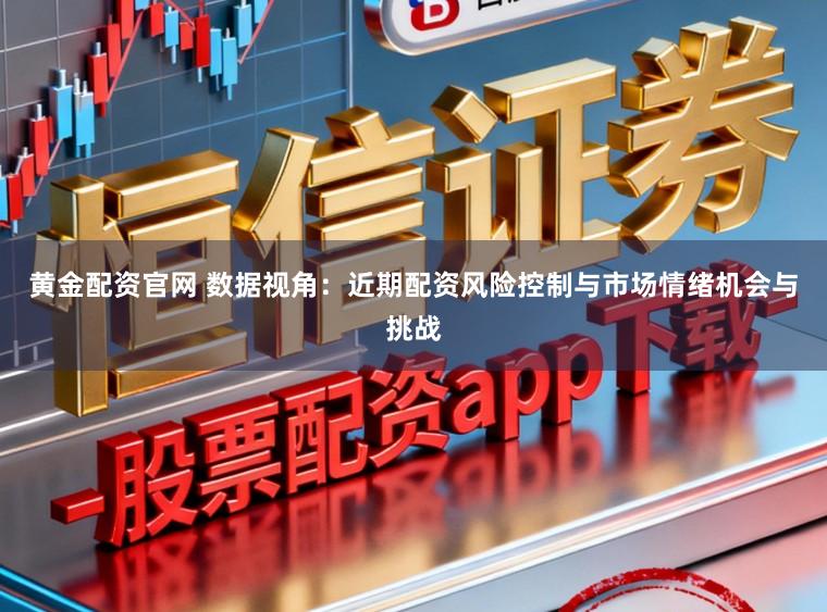 黄金配资官网 数据视角：近期配资风险控制与市场情绪机会与挑战