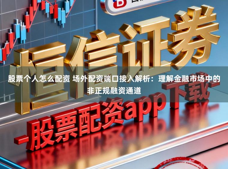 股票个人怎么配资 场外配资端口接入解析：理解金融市场中的非正规融资通道