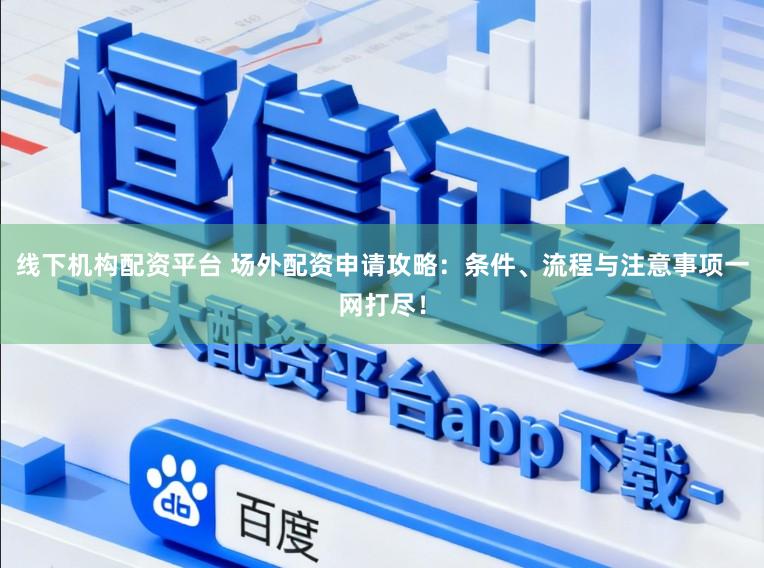 线下机构配资平台 场外配资申请攻略：条件、流程与注意事项一网打尽！