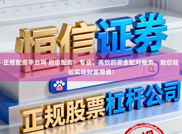 正规配资平台网 启运配资：专业、高效的资金配对服务，助您轻松实现财富增值！