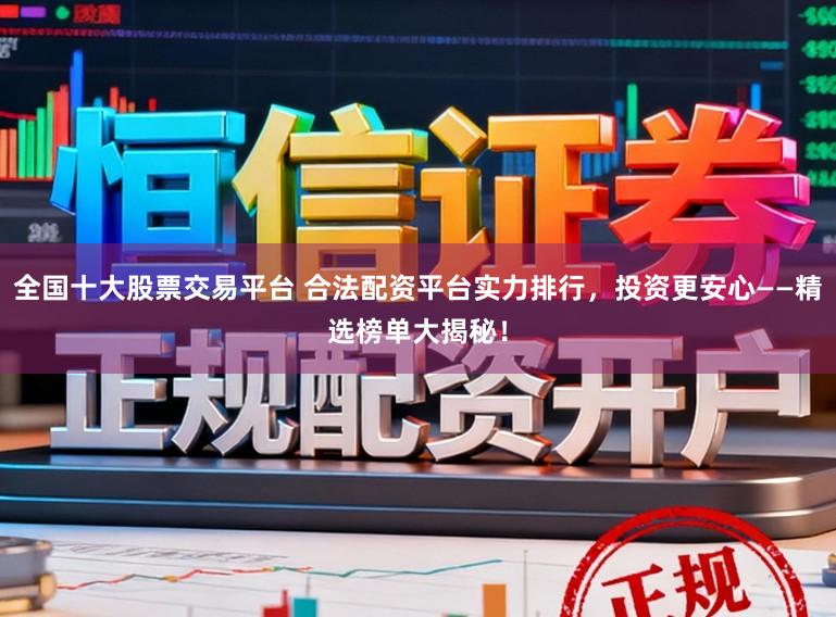 全国十大股票交易平台 合法配资平台实力排行，投资更安心——精选榜单大揭秘！
