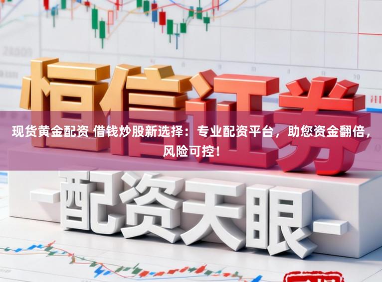现货黄金配资 借钱炒股新选择：专业配资平台，助您资金翻倍，风险可控！