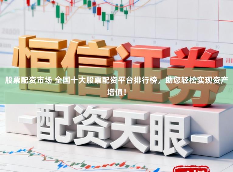 股票配资市场 全国十大股票配资平台排行榜,助您轻松实现资产增值!