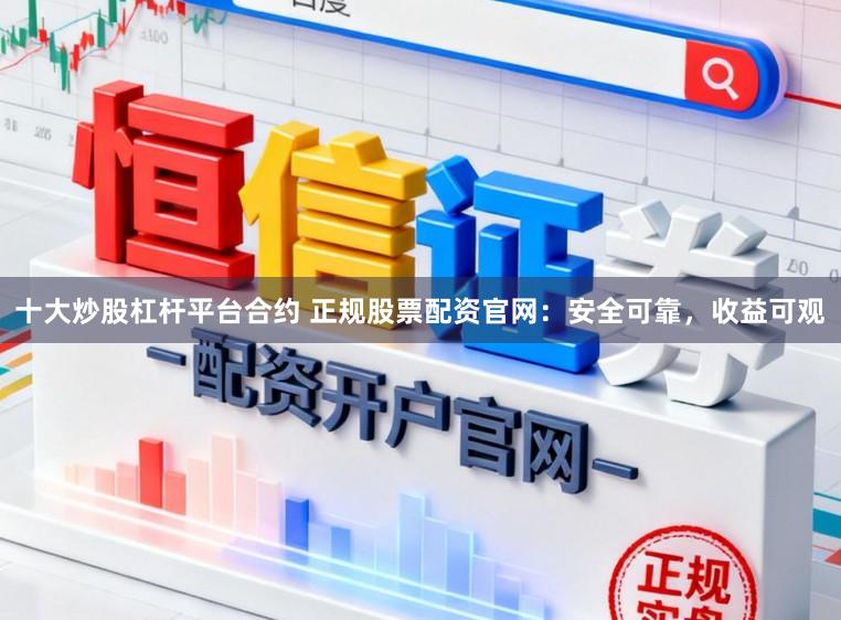 十大炒股杠杆平台合约 正规股票配资官网：安全可靠，收益可观