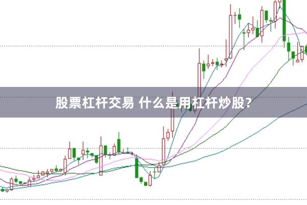 股票杠杆交易 什么是用杠杆炒股？