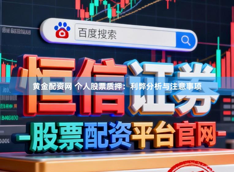 黄金配资网 个人股票质押：利弊分析与注意事项
