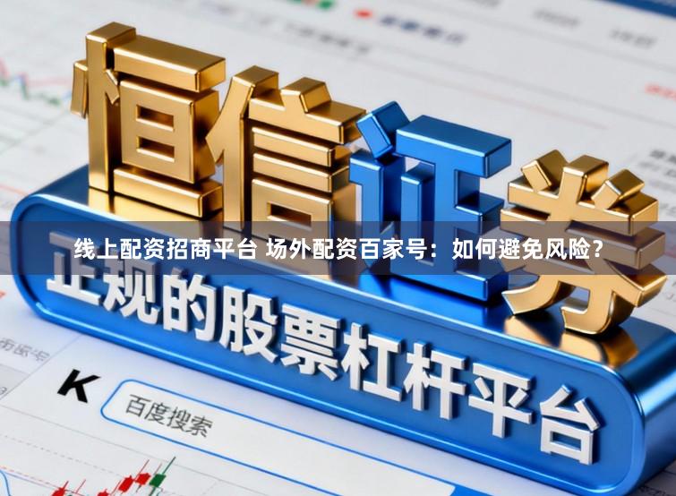 线上配资招商平台 场外配资百家号：如何避免风险？