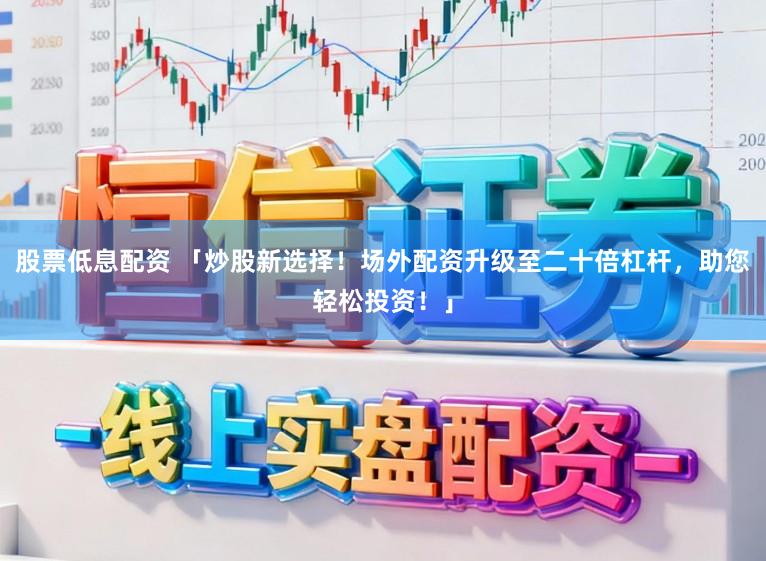 股票低息配资 「炒股新选择！场外配资升级至二十倍杠杆，助您轻松投资！」