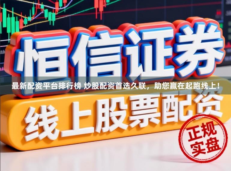 最新配资平台排行榜 炒股配资首选久联，助您赢在起跑线上！