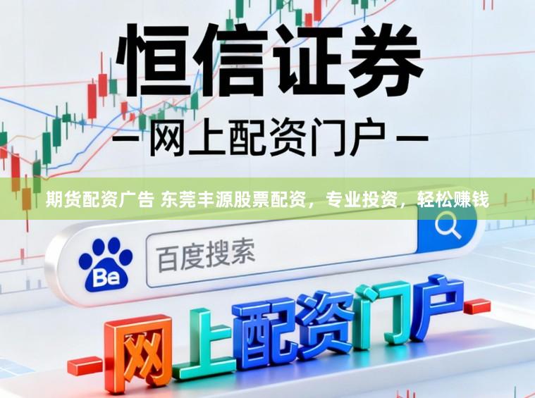 期货配资广告 东莞丰源股票配资，专业投资，轻松赚钱