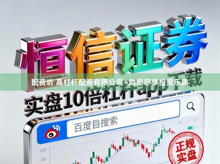 配资坊 高杠杆配资有限公司—助您尽享投资乐趣