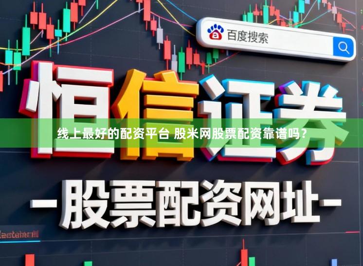 线上最好的配资平台 股米网股票配资靠谱吗？