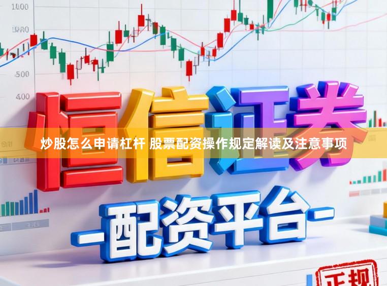 炒股怎么申请杠杆 股票配资操作规定解读及注意事项