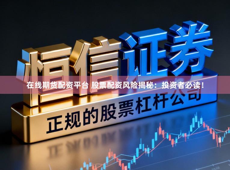 在线期货配资平台 股票配资风险揭秘：投资者必读！