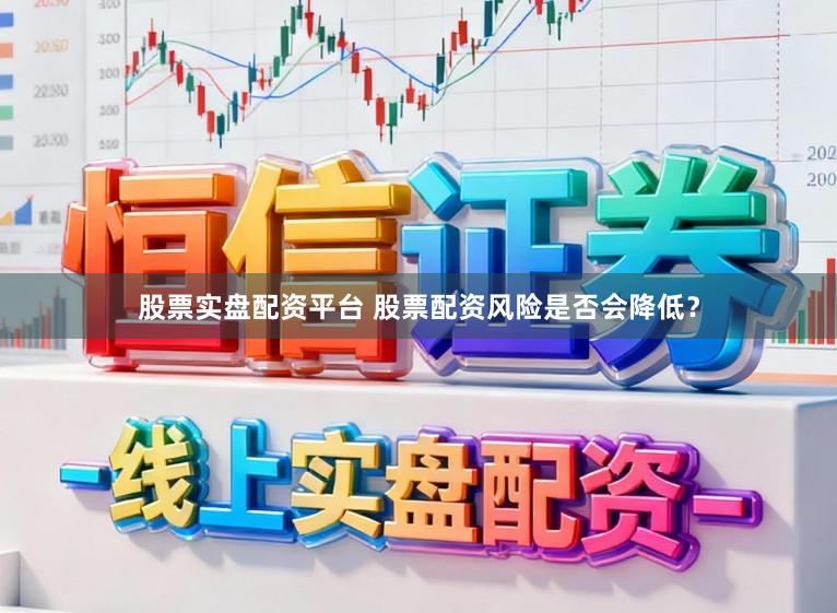股票实盘配资平台 股票配资风险是否会降低？