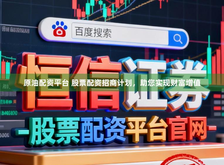 原油配资平台 股票配资招商计划，助您实现财富增值