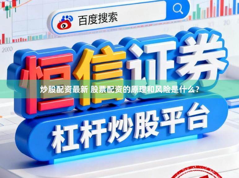 炒股配资最新 股票配资的原理和风险是什么？