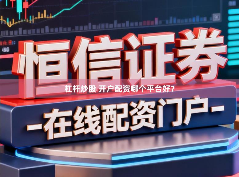 杠杆炒股 开户配资哪个平台好？